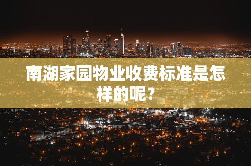 南湖家园物业收费标准是怎样的呢？