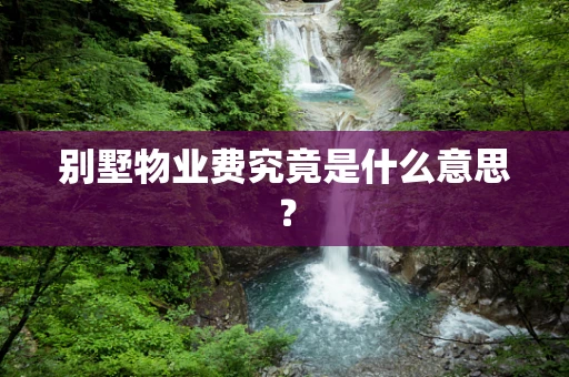 别墅物业费究竟是什么意思？