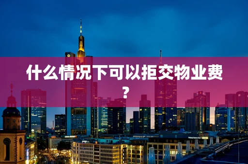 什么情况下可以拒交物业费？
