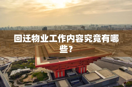 回迁物业工作内容究竟有哪些？