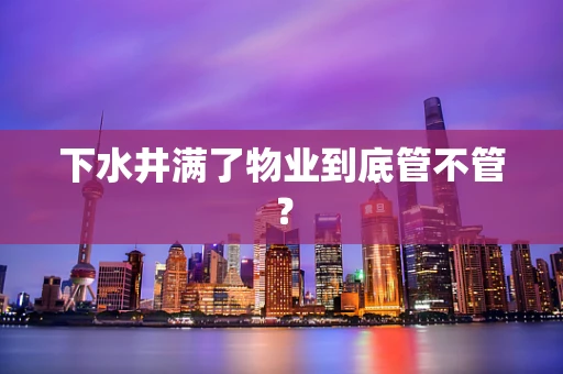下水井满了物业到底管不管？