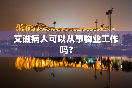 艾滋病人可以从事物业工作吗？