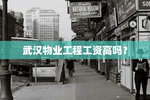 武汉物业工程工资高吗？
