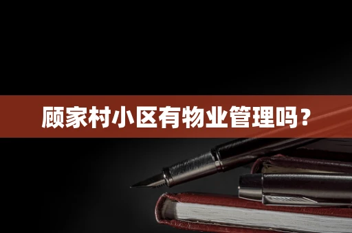 顾家村小区有物业管理吗？