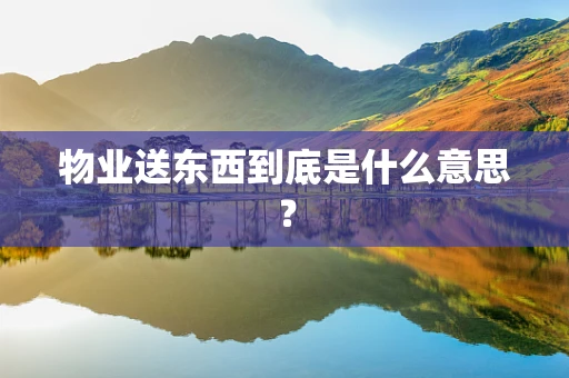 物业送东西到底是什么意思？