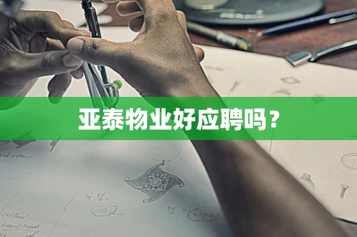 亚泰物业好应聘吗？