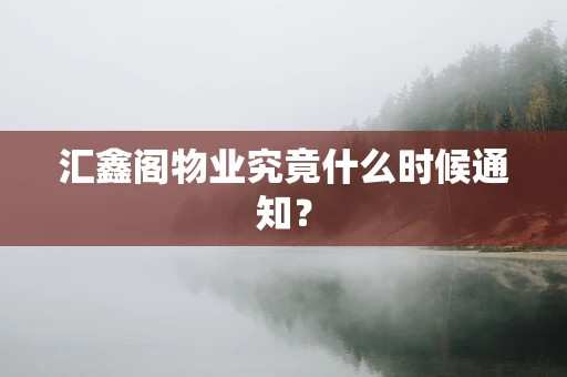 汇鑫阁物业究竟什么时候通知？