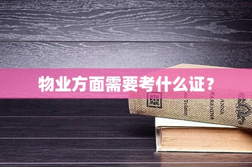 物业方面需要考什么证？