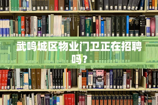武鸣城区物业门卫正在招聘吗？