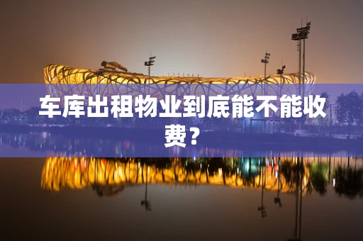 车库出租物业到底能不能收费？