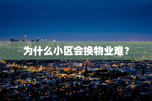 为什么小区会换物业难？