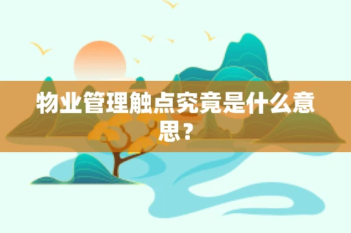 物业管理触点究竟是什么意思？
