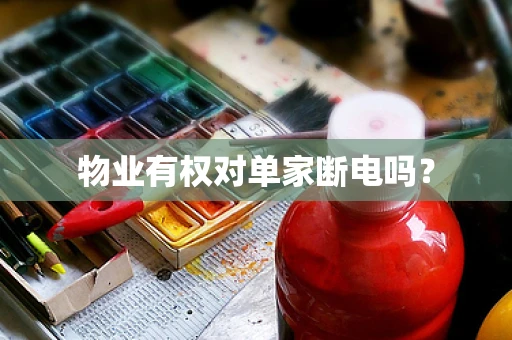 物业有权对单家断电吗？