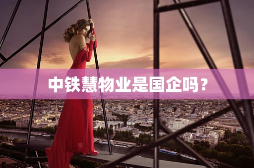 中铁慧物业是国企吗？