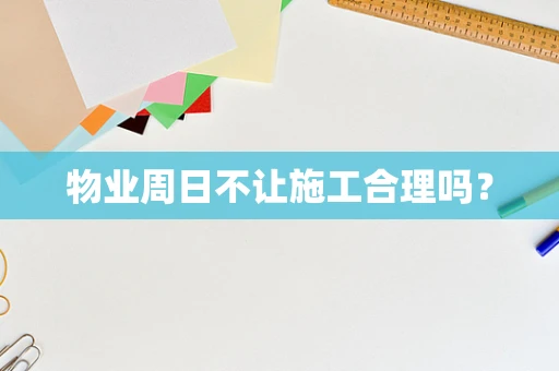 物业周日不让施工合理吗？