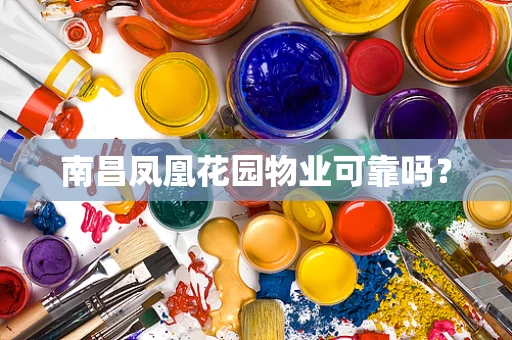 南昌凤凰花园物业可靠吗？