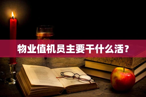 物业值机员主要干什么活？