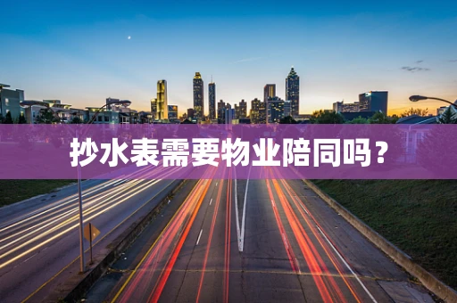 抄水表需要物业陪同吗？