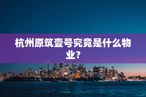 杭州原筑壹号究竟是什么物业？