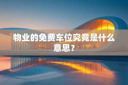 物业的免费车位究竟是什么意思？