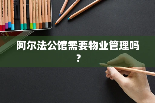 阿尔法公馆需要物业管理吗？