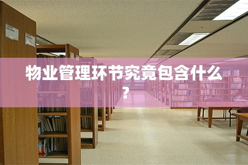 物业管理环节究竟包含什么？