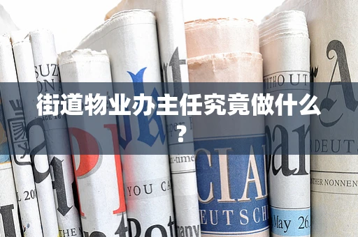 街道物业办主任究竟做什么？