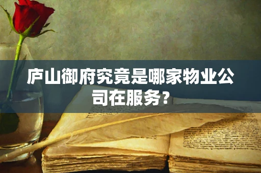 庐山御府究竟是哪家物业公司在服务？