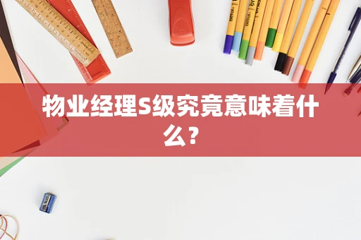 物业经理S级究竟意味着什么？