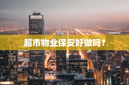 超市物业保安好做吗？