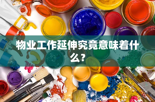 物业工作延伸究竟意味着什么？