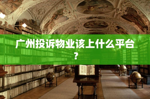 广州投诉物业该上什么平台？