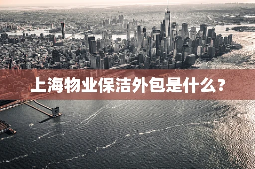 上海物业保洁外包是什么？