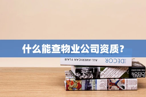 什么能查物业公司资质？