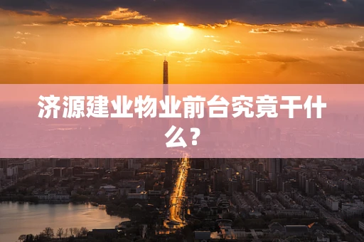 济源建业物业前台究竟干什么？