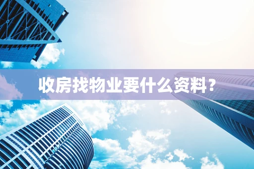 收房找物业要什么资料？
