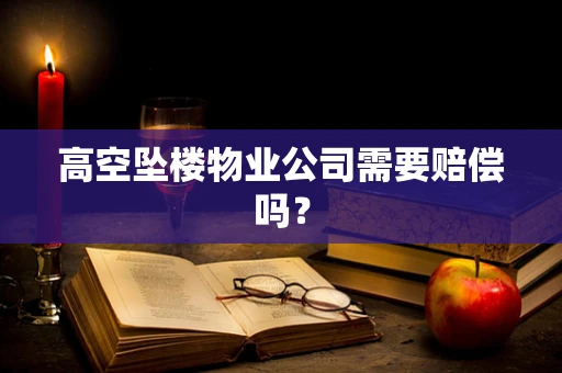 高空坠楼物业公司需要赔偿吗？