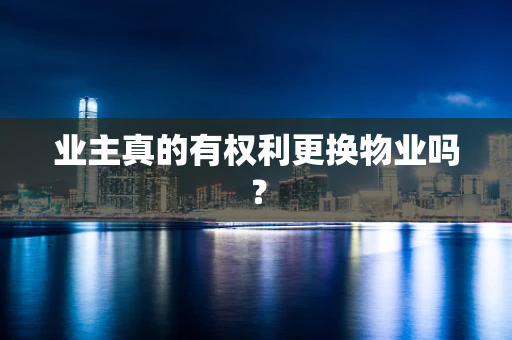 业主真的有权利更换物业吗？