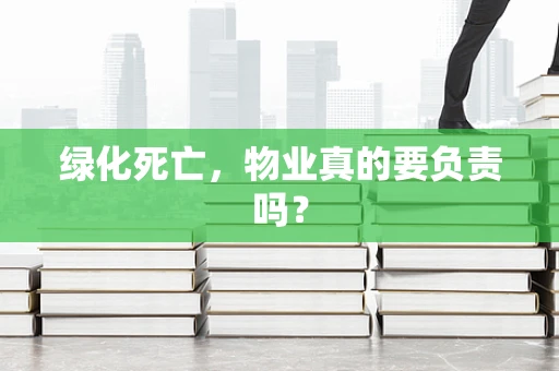 绿化死亡，物业真的要负责吗？
