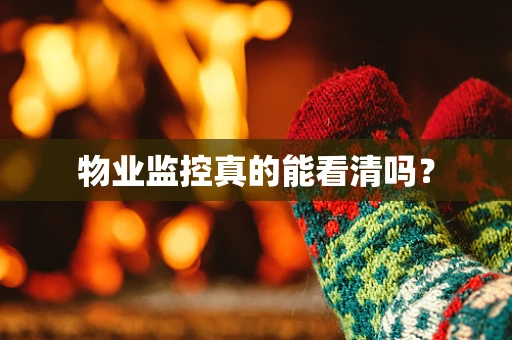 物业监控真的能看清吗？