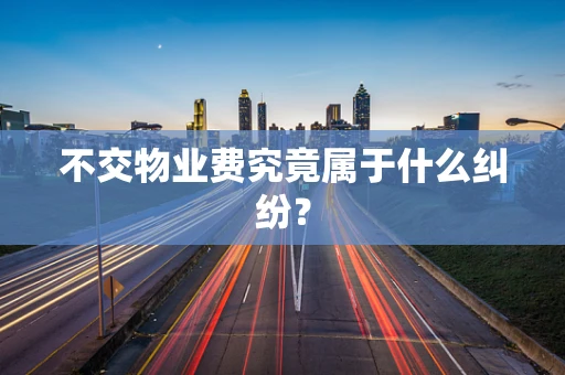 不交物业费究竟属于什么纠纷？