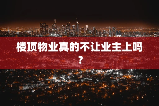 楼顶物业真的不让业主上吗？