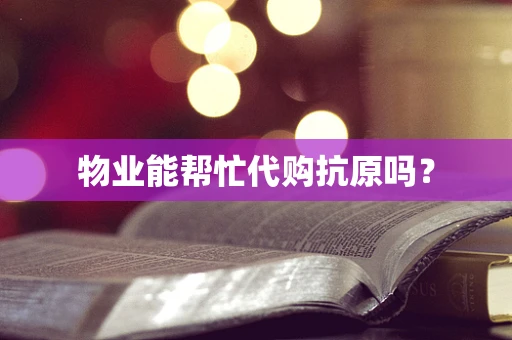 物业能帮忙代购抗原吗？