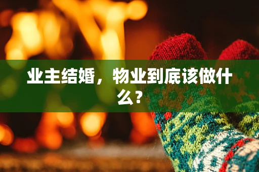 业主结婚，物业到底该做什么？