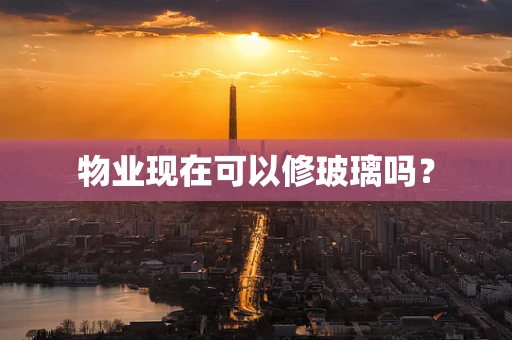 物业现在可以修玻璃吗？