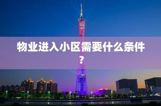 物业进入小区需要什么条件？