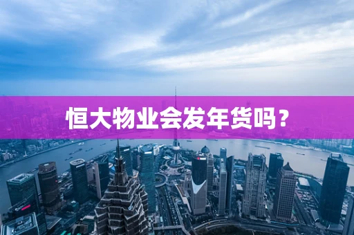 恒大物业会发年货吗？