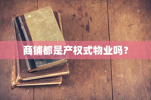 商铺都是产权式物业吗？