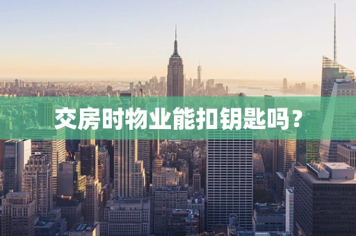 交房时物业能扣钥匙吗？