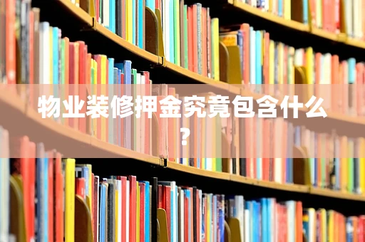 物业装修押金究竟包含什么？